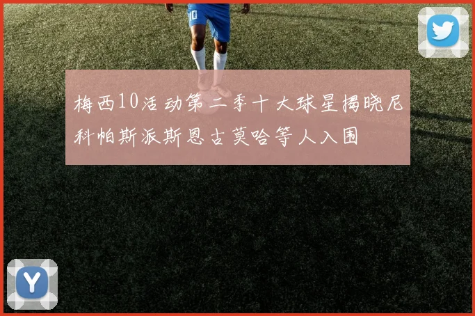 梅西10活动第二季十大球星揭晓尼科帕斯派斯恩古莫哈等人入围