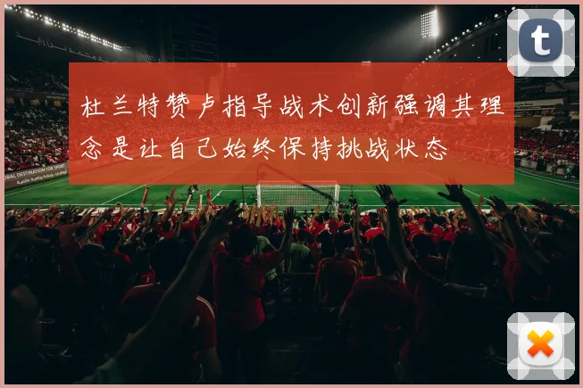 杜兰特赞卢指导战术创新强调其理念是让自己始终保持挑战状态