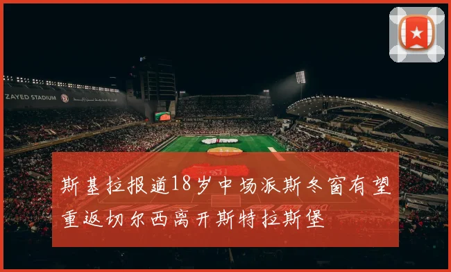 斯基拉报道18岁中场派斯冬窗有望重返切尔西离开斯特拉斯堡