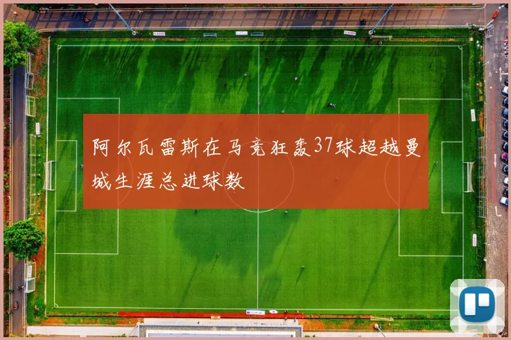阿尔瓦雷斯在马竞狂轰37球超越曼城生涯总进球数