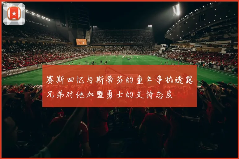 赛斯回忆与斯蒂芬的童年争执透露兄弟对他加盟勇士的支持态度