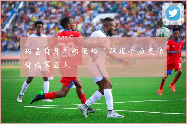 约基奇开季两场均三双追平历史传奇成第五人