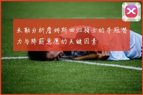 米勒分析詹姆斯回归骑士的夺冠潜力与降薪意愿的关键因素