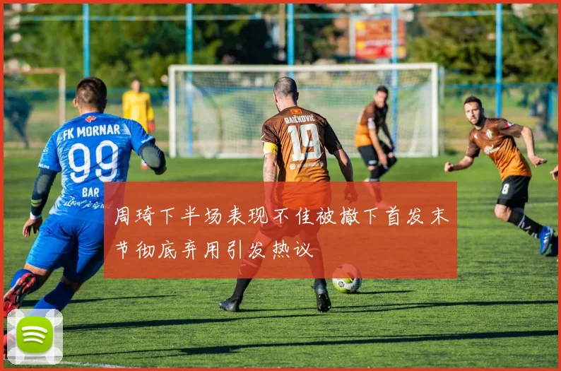 周琦下半场表现不佳被撤下首发末节彻底弃用引发热议
