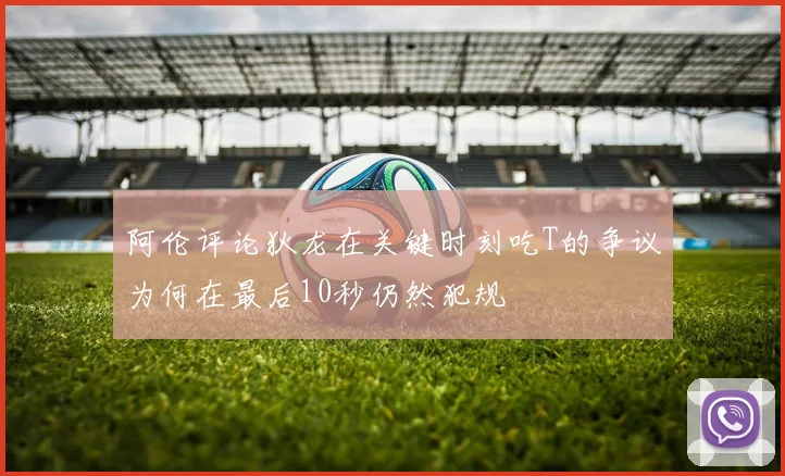 阿伦评论狄龙在关键时刻吃T的争议为何在最后10秒仍然犯规