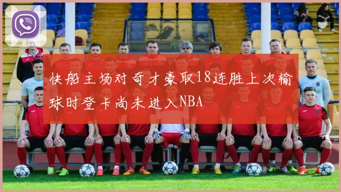 快船主场对奇才豪取18连胜上次输球时登卡尚未进入NBA