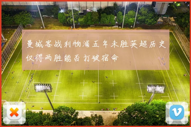 曼城客战利物浦五年未胜英超历史仅得两胜能否打破宿命