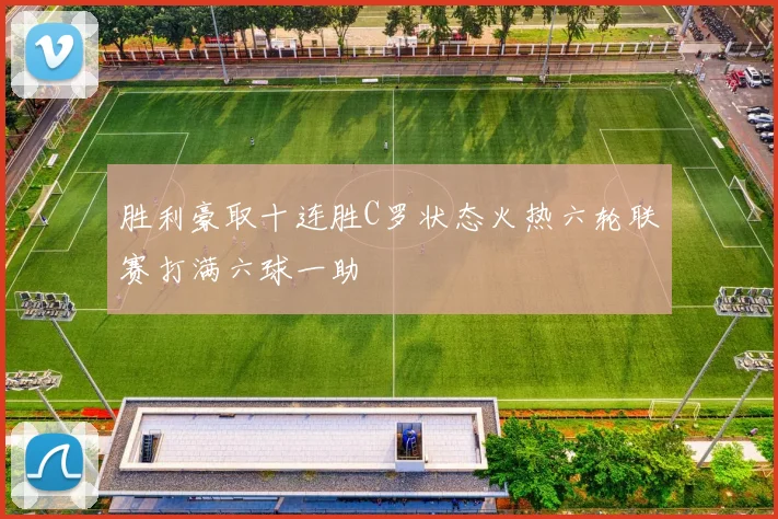 胜利豪取十连胜C罗状态火热六轮联赛打满六球一助