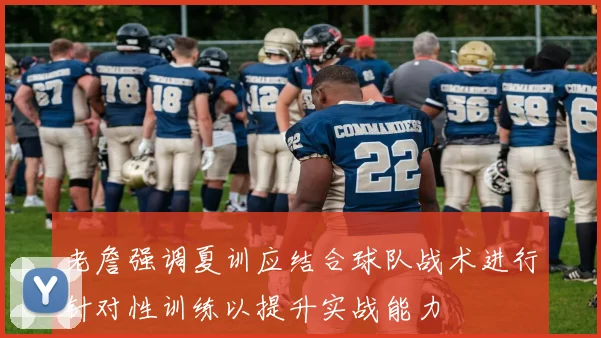 老詹强调夏训应结合球队战术进行针对性训练以提升实战能力