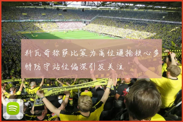 科瓦奇称萨比策为高位逼抢核心多特防守站位偏深引发关注
