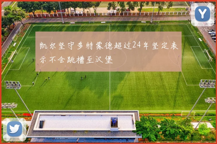 凯尔坚守多特蒙德超过24年坚定表示不会跳槽至汉堡