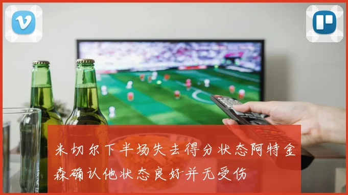 米切尔下半场失去得分状态阿特金森确认他状态良好并无受伤