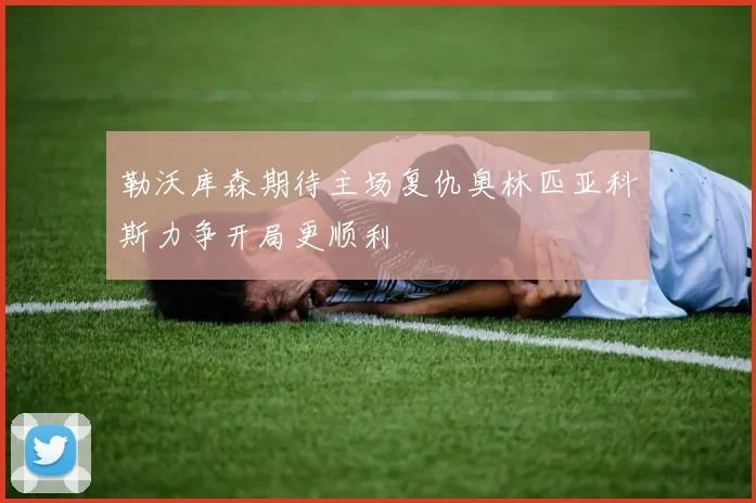勒沃库森期待主场复仇奥林匹亚科斯力争开局更顺利