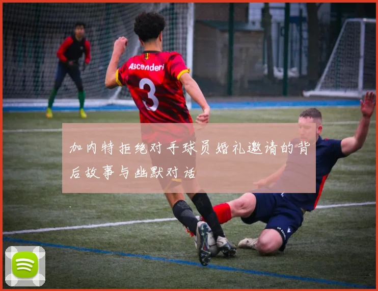 加内特拒绝对手球员婚礼邀请的背后故事与幽默对话