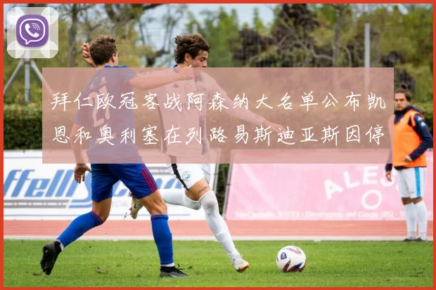 拜仁欧冠客战阿森纳大名单公布凯恩和奥利塞在列路易斯迪亚斯因停赛缺席