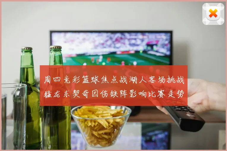周四竞彩篮球焦点战湖人客场挑战猛龙东契奇因伤缺阵影响比赛走势