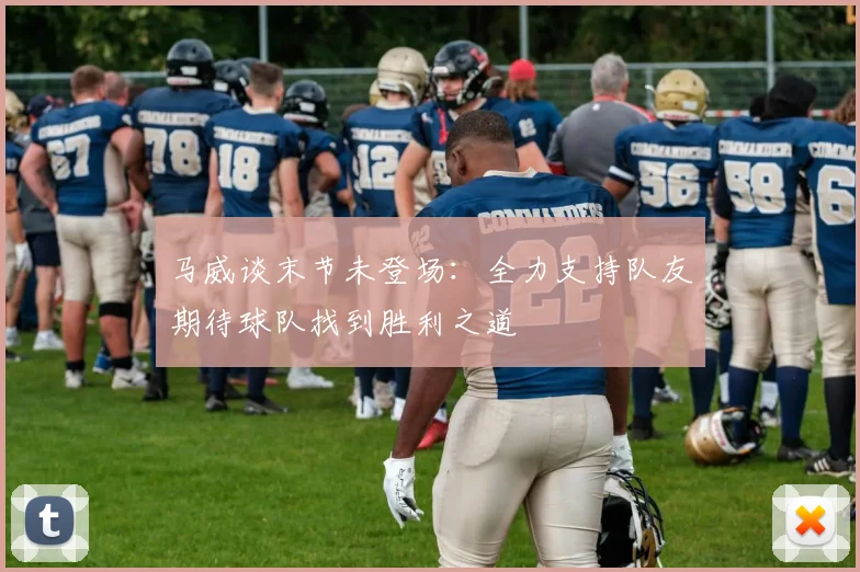 马威谈末节未登场：全力支持队友期待球队找到胜利之道